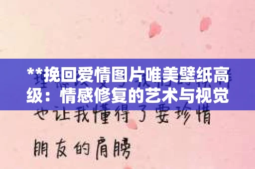 **挽回爱情图片唯美壁纸高级：情感修复的艺术与视觉美学**