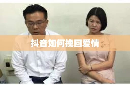 抖音如何挽回爱情