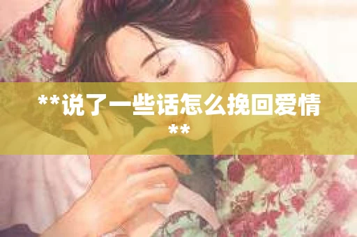 **说了一些话怎么挽回爱情**