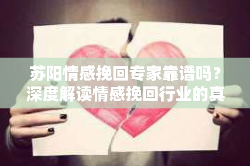 苏阳情感挽回专家靠谱吗？深度解读情感挽回行业的真实面貌