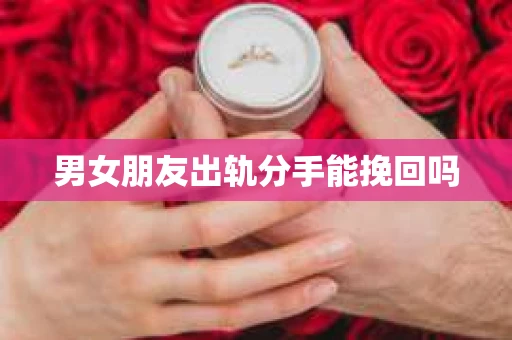 男女朋友出轨分手能挽回吗