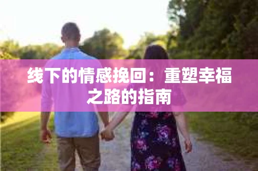 线下的情感挽回：重塑幸福之路的指南