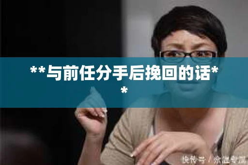 **与前任分手后挽回的话**