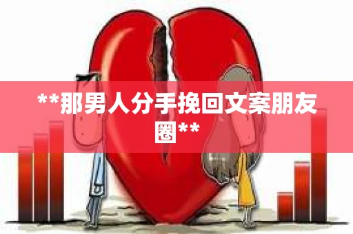 **那男人分手挽回文案朋友圈**
