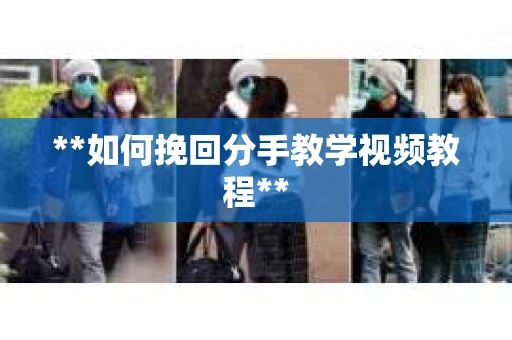 **如何挽回分手教学视频教程**