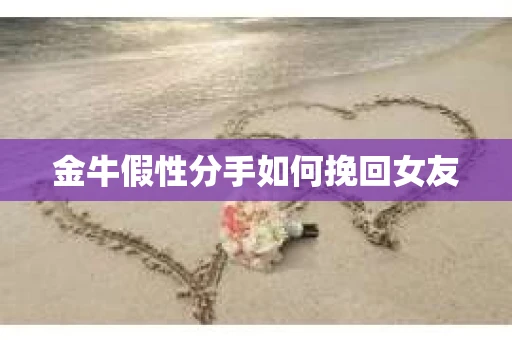 金牛假性分手如何挽回女友