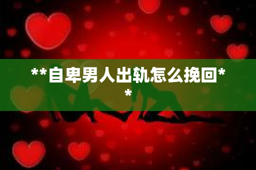 **自卑男人出轨怎么挽回**