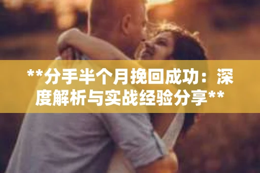 **分手半个月挽回成功：深度解析与实战经验分享**