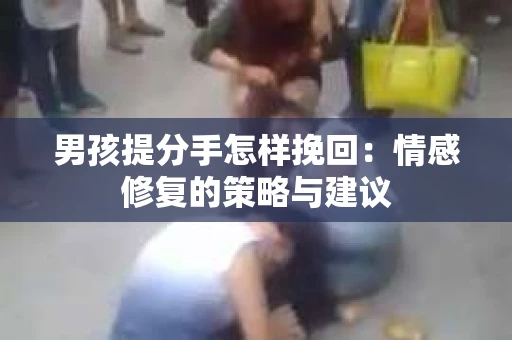 男孩提分手怎样挽回：情感修复的策略与建议