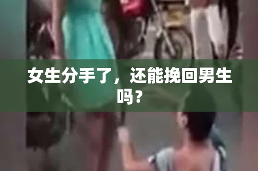 女生分手了，还能挽回男生吗？