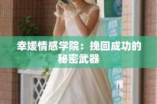 幸媛情感学院：挽回成功的秘密武器