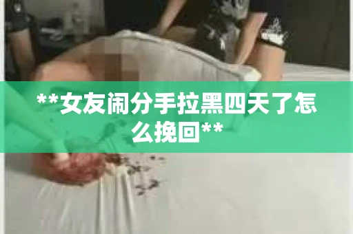 **女友闹分手拉黑四天了怎么挽回**