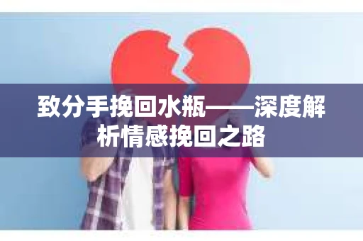 致分手挽回水瓶——深度解析情感挽回之路