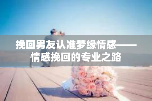 挽回男友认准梦缘情感——情感挽回的专业之路