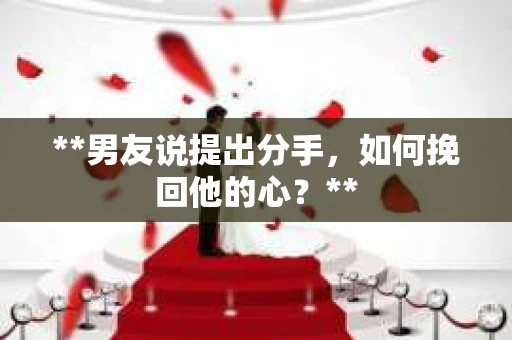 **男友说提出分手，如何挽回他的心？**