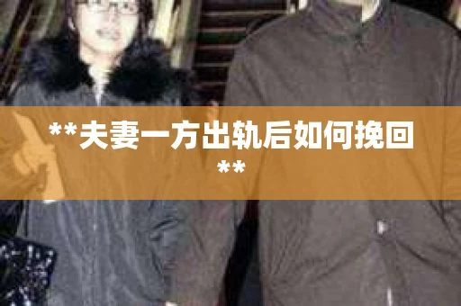 **夫妻一方出轨后如何挽回**