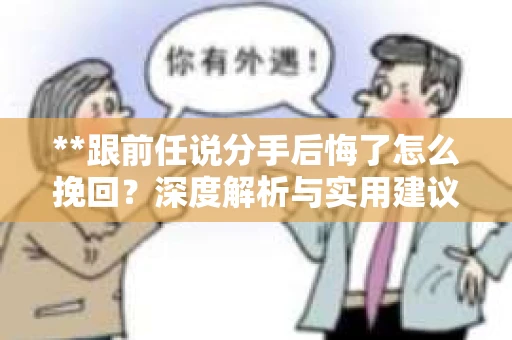 **跟前任说分手后悔了怎么挽回？深度解析与实用建议**
