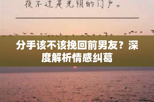 分手该不该挽回前男友？深度解析情感纠葛