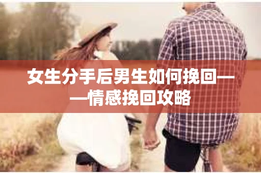 女生分手后男生如何挽回——情感挽回攻略