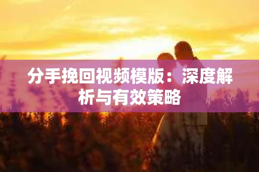分手挽回视频模版：深度解析与有效策略