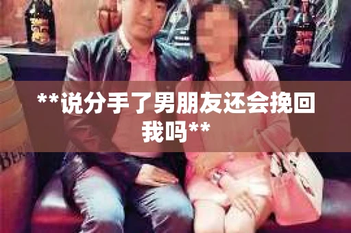 **说分手了男朋友还会挽回我吗**