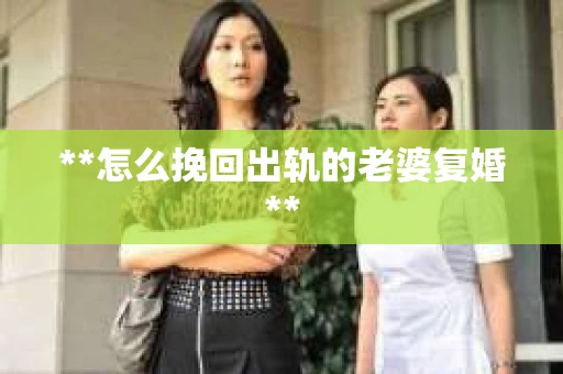 **怎么挽回出轨的老婆复婚**