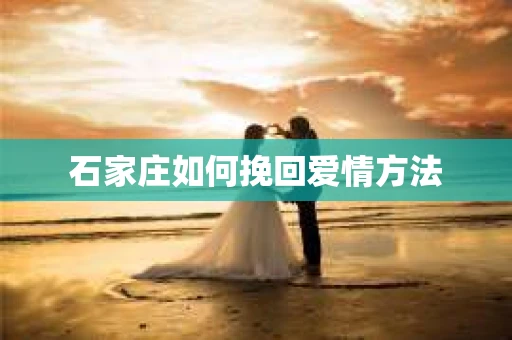 石家庄如何挽回爱情方法 石家庄如何挽回爱情方法