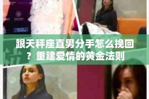 跟天秤座直男分手怎么挽回？重建爱情的黄金法则