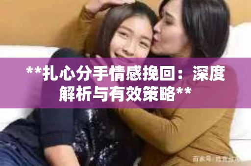 **扎心分手情感挽回：深度解析与有效策略**