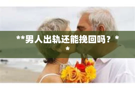**男人出轨还能挽回吗？**