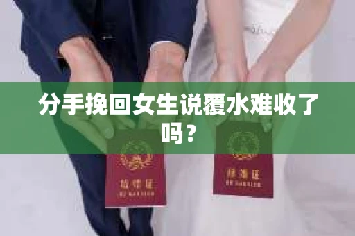 分手挽回女生说覆水难收了吗？