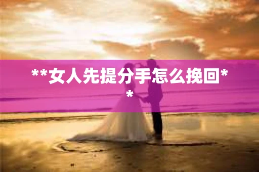 **女人先提分手怎么挽回**