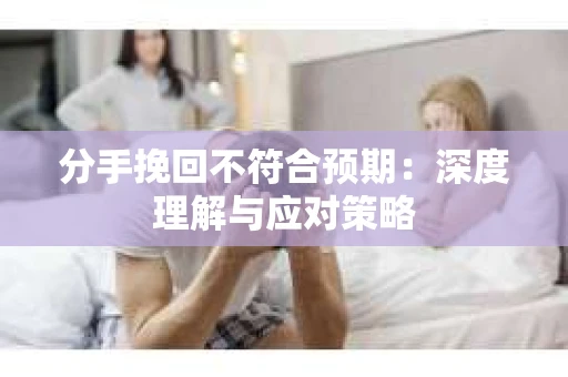 分手挽回不符合预期：深度理解与应对策略