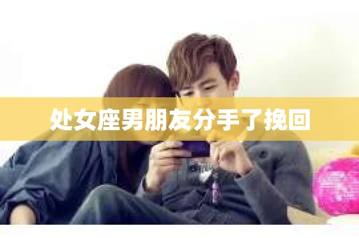 处女座男朋友分手了挽回