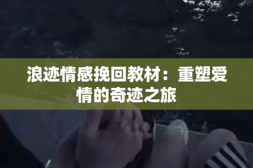 浪迹情感挽回教材：重塑爱情的奇迹之旅