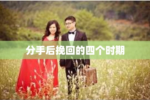 分手后挽回的四个时期
