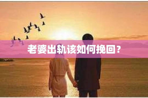 老婆出轨该如何挽回？