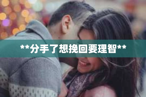 **分手了想挽回要理智**