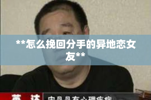 **怎么挽回分手的异地恋女友**