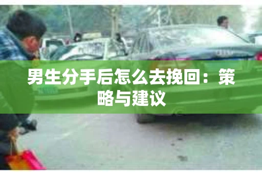 男生分手后怎么去挽回：策略与建议