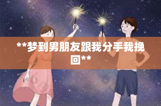**梦到男朋友跟我分手我挽回**