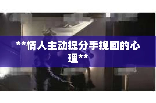 **情人主动提分手挽回的心理**