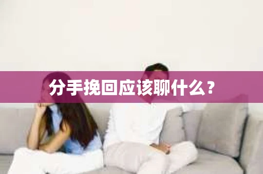 分手挽回应该聊什么？