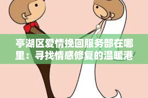 亭湖区爱情挽回服务部在哪里：寻找情感修复的温暖港湾