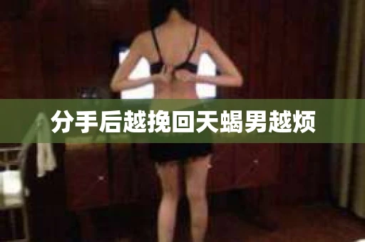 分手后越挽回天蝎男越烦