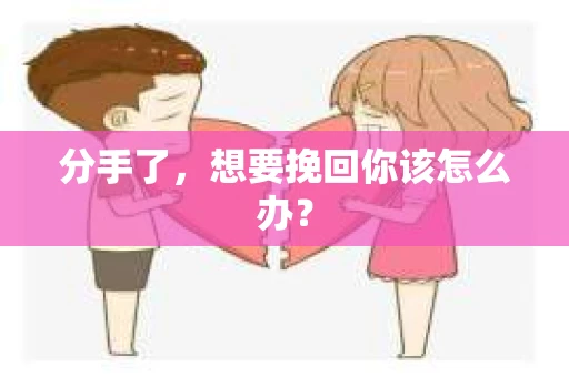 分手了，想要挽回你该怎么办？
