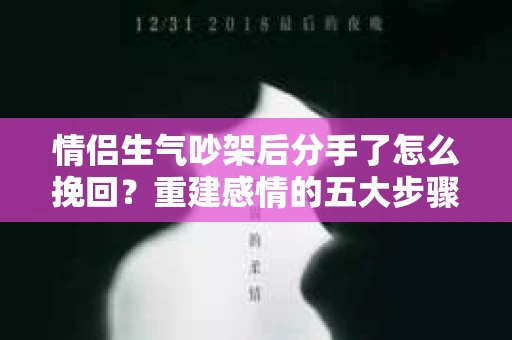 情侣生气吵架后分手了怎么挽回？重建感情的五大步骤