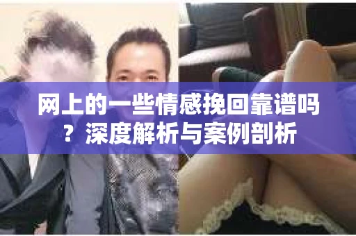 网上的一些情感挽回靠谱吗？深度解析与案例剖析