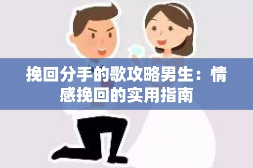 挽回分手的歌攻略男生：情感挽回的实用指南