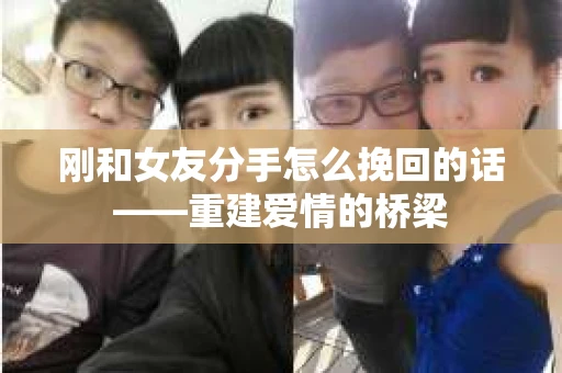 刚和女友分手怎么挽回的话——重建爱情的桥梁